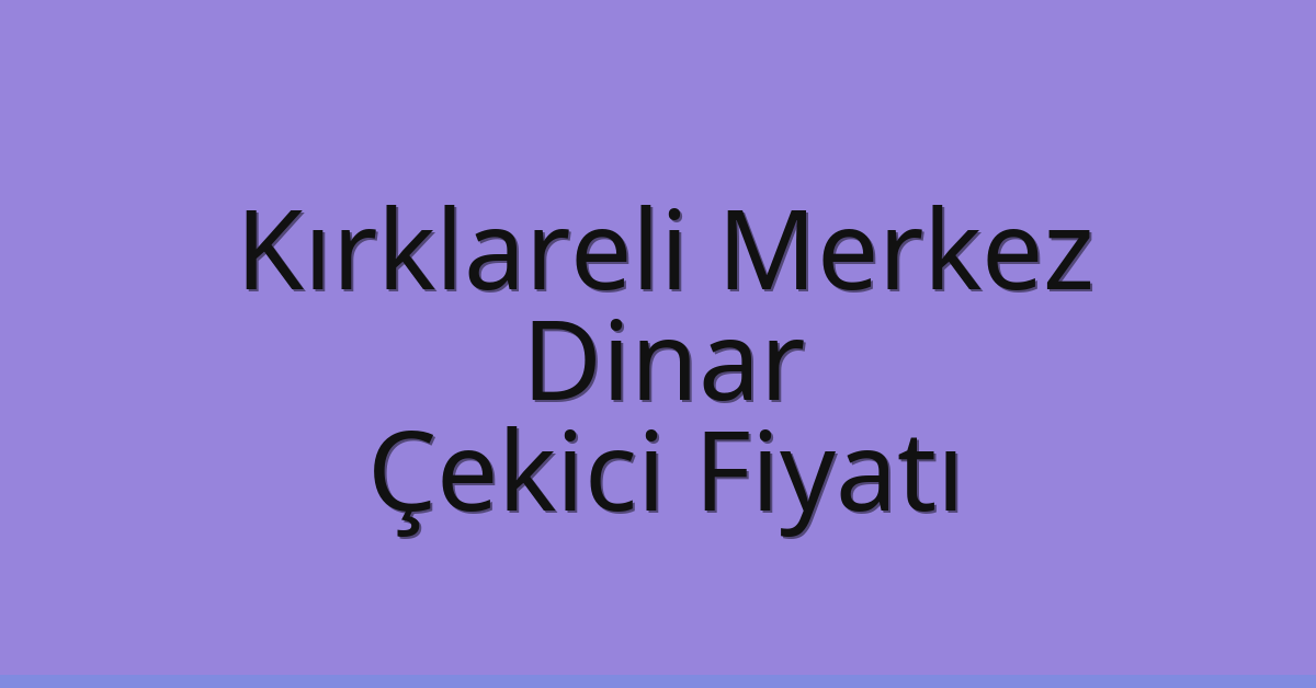 Kırklareli Merkez Çekici Fiyatı – Dinar Oto Kurtarıcı Ücreti