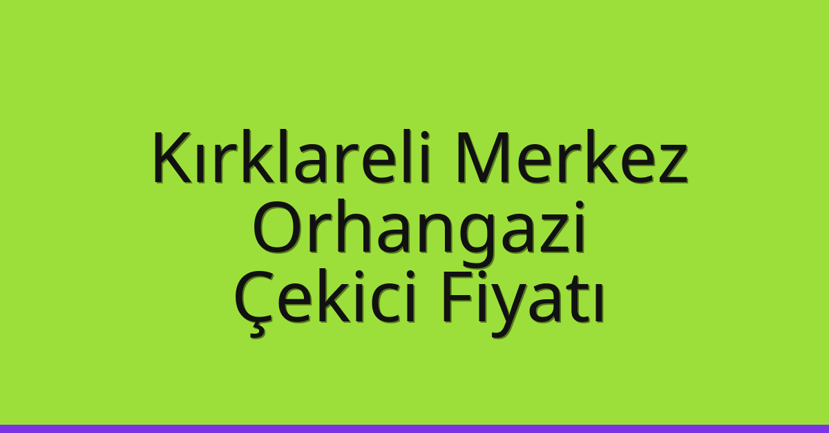 Kırklareli Merkez Çekici Fiyatı – Orhangazi Oto Kurtarıcı Ücreti
