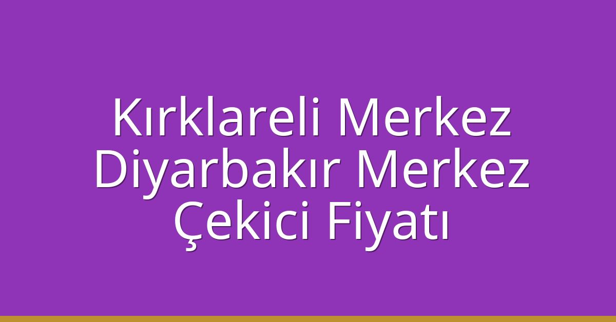 Kırklareli Merkez Çekici Fiyatı – Diyarbakır Merkez Oto Kurtarıcı Ücreti