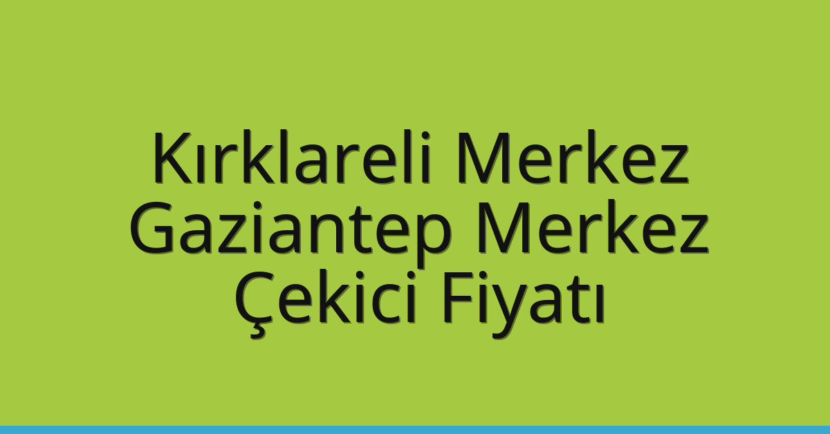 Kırklareli Merkez Çekici Fiyatı – Gaziantep Merkez Oto Kurtarıcı Ücreti