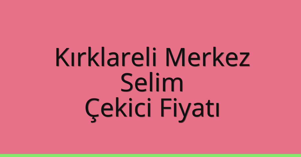 Kırklareli Merkez Çekici Fiyatı – Selim Oto Kurtarıcı Ücreti