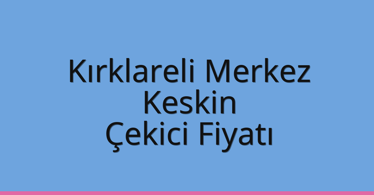 Kırklareli Merkez Çekici Fiyatı – Keskin Oto Kurtarıcı Ücreti
