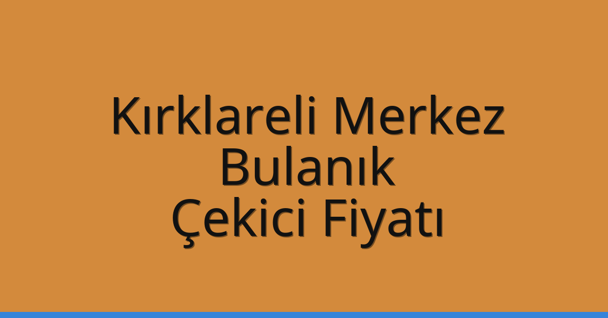 Kırklareli Merkez Çekici Fiyatı – Bulanık Oto Kurtarıcı Ücreti