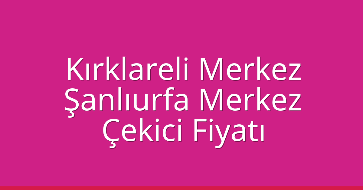 Kırklareli Merkez Çekici Fiyatı – Şanlıurfa Merkez Oto Kurtarıcı Ücreti