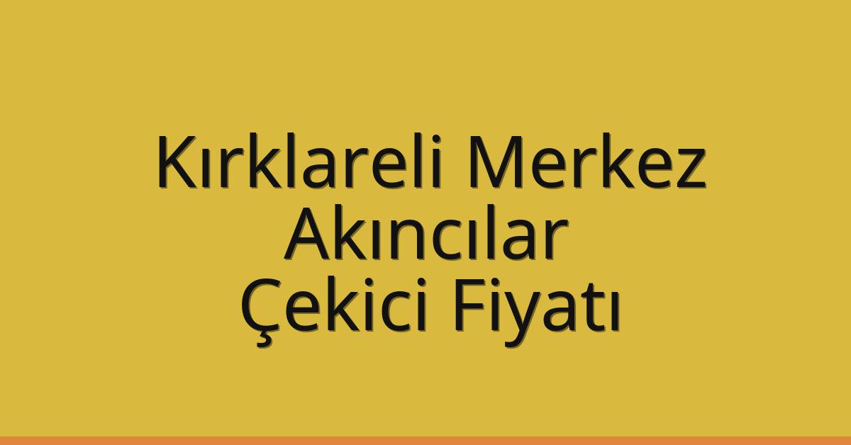 Kırklareli Merkez Çekici Fiyatı – Akıncılar Oto Kurtarıcı Ücreti