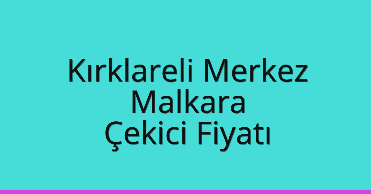 Kırklareli Merkez Çekici Fiyatı – Malkara Oto Kurtarıcı Ücreti