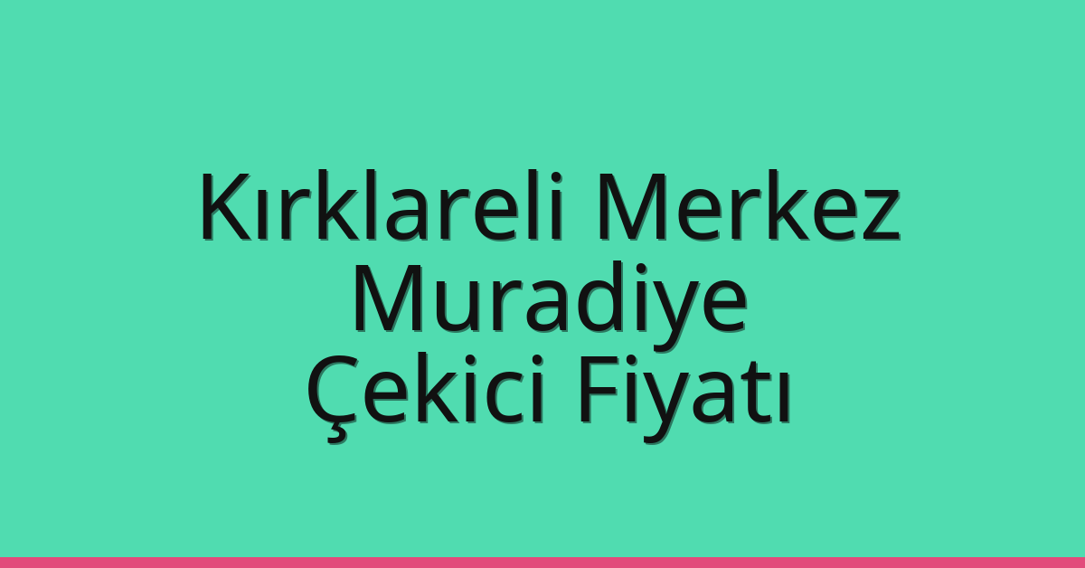 Kırklareli Merkez Çekici Fiyatı – Muradiye Oto Kurtarıcı Ücreti