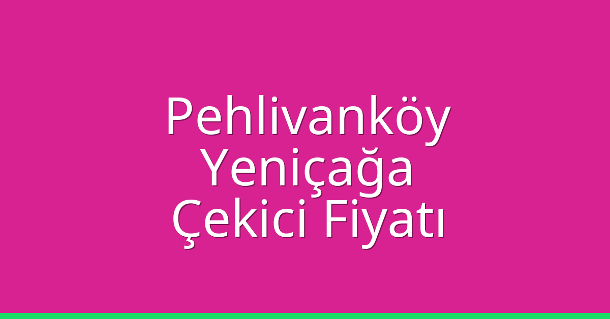 Pehlivanköy Çekici Fiyatı – Yeniçağa Oto Kurtarıcı Ücreti
