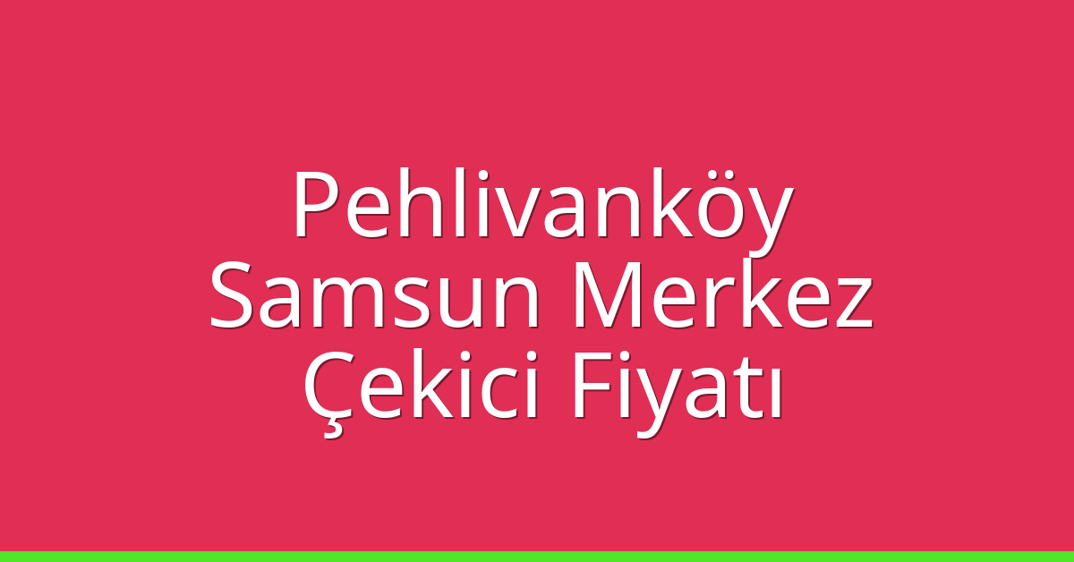 Pehlivanköy Çekici Fiyatı – Samsun Merkez Oto Kurtarıcı Ücreti