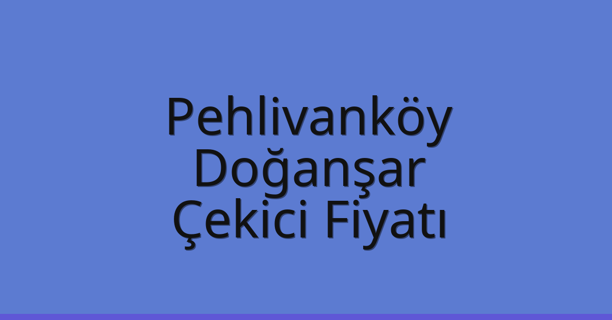 Pehlivanköy Çekici Fiyatı – Doğanşar Oto Kurtarıcı Ücreti