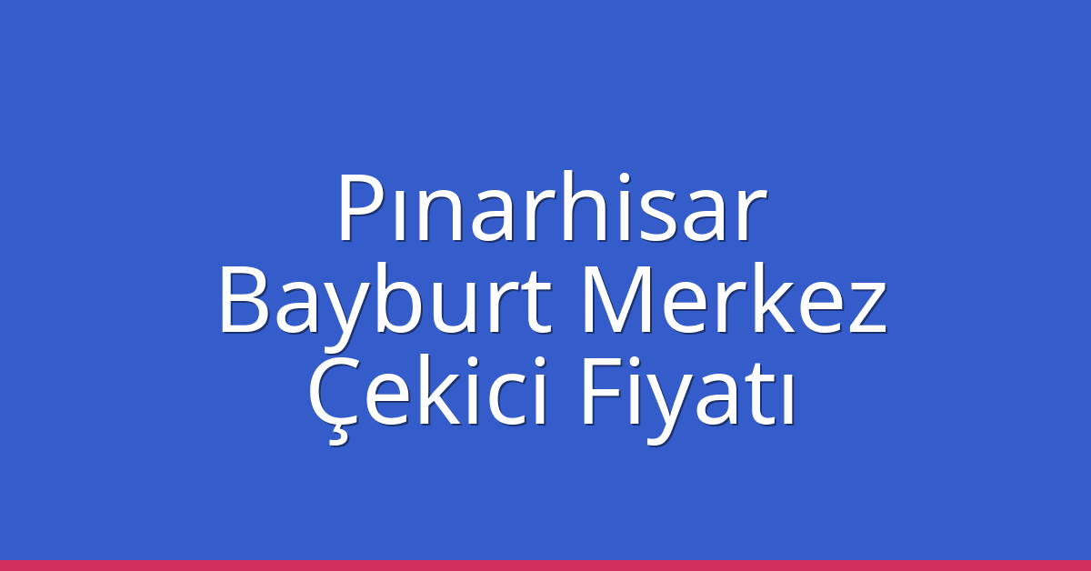 Pınarhisar Çekici Fiyatı – Bayburt Merkez Oto Kurtarıcı Ücreti