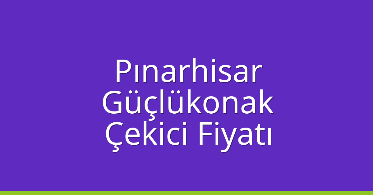Pınarhisar Çekici Fiyatı – Güçlükonak Oto Kurtarıcı Ücreti