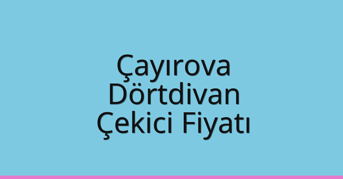 Çayırova Çekici Fiyatı – Dörtdivan Oto Kurtarıcı Ücreti