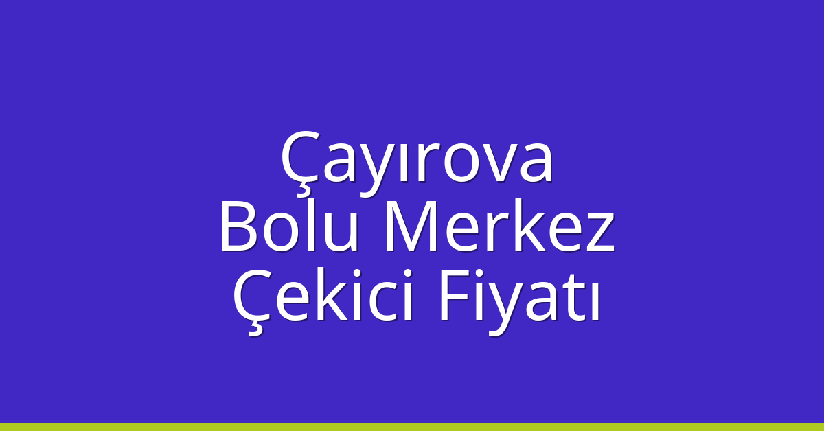 Çayırova Çekici Fiyatı – Bolu Merkez Oto Kurtarıcı Ücreti
