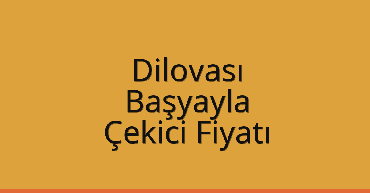 Dilovası Çekici Fiyatı – Başyayla Oto Kurtarıcı Ücreti