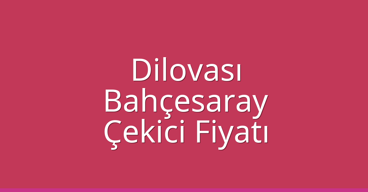 Dilovası Çekici Fiyatı – Bahçesaray Oto Kurtarıcı Ücreti
