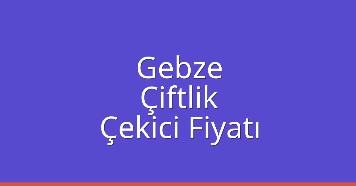 Gebze Çekici Fiyatı – Çiftlik Oto Kurtarıcı Ücreti