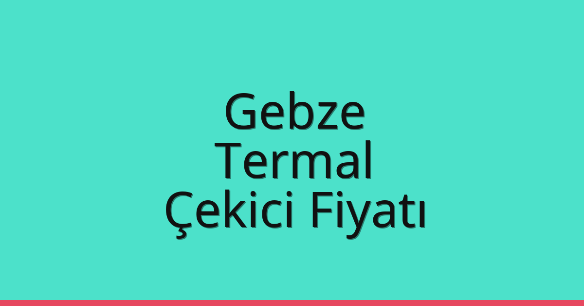 Gebze Çekici Fiyatı – Termal Oto Kurtarıcı Ücreti