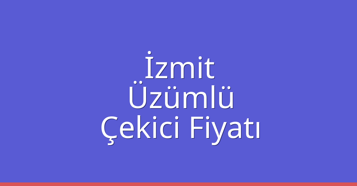 İzmit Çekici Fiyatı – Üzümlü Oto Kurtarıcı Ücreti