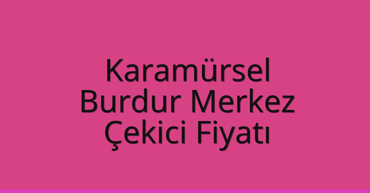 Karamürsel Çekici Fiyatı – Burdur Merkez Oto Kurtarıcı Ücreti