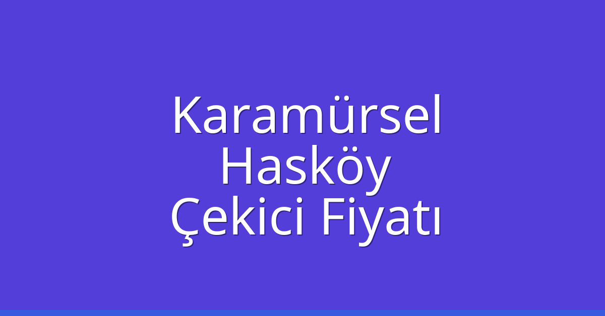 Karamürsel Çekici Fiyatı – Hasköy Oto Kurtarıcı Ücreti