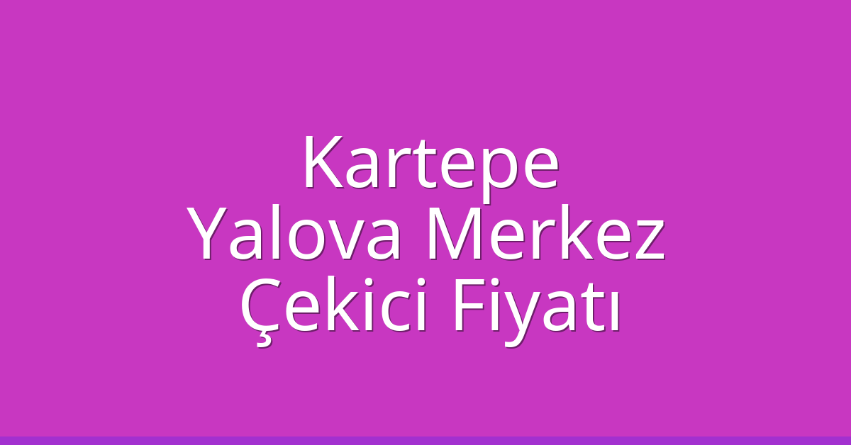 Kartepe Çekici Fiyatı – Yalova Merkez Oto Kurtarıcı Ücreti