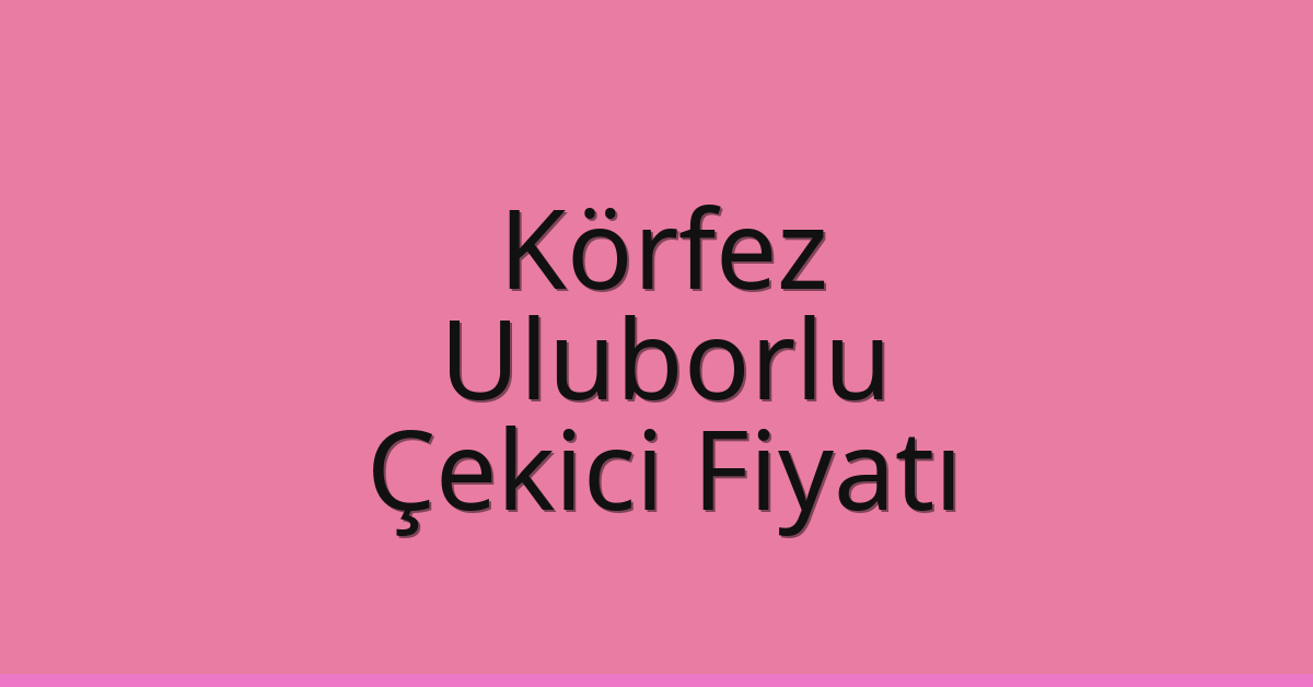 Körfez Çekici Fiyatı – Uluborlu Oto Kurtarıcı Ücreti