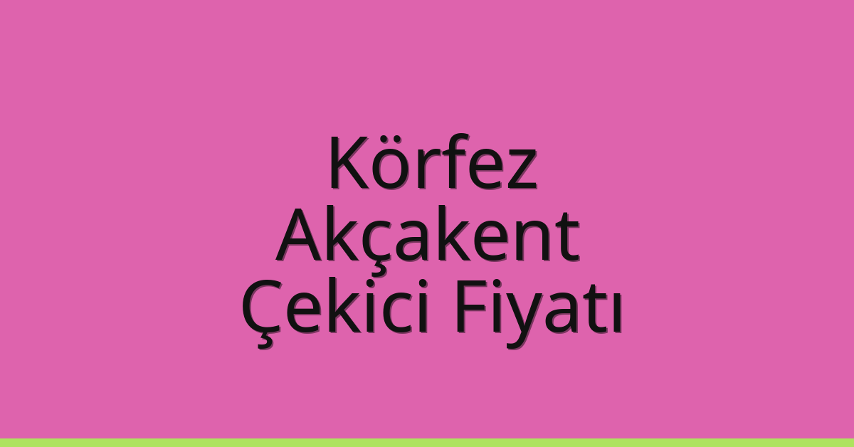 Körfez Çekici Fiyatı – Akçakent Oto Kurtarıcı Ücreti