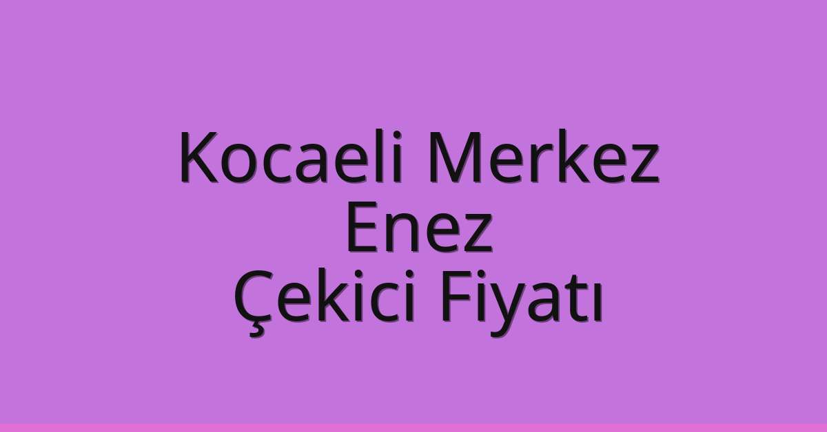Kocaeli Merkez Çekici Fiyatı – Enez Oto Kurtarıcı Ücreti Kocaeli Merkez Çekici Fiyatı – Enez Oto Kurtarıcı Ücreti