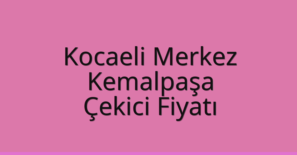 Kocaeli Merkez Çekici Fiyatı – Kemalpaşa Oto Kurtarıcı Ücreti