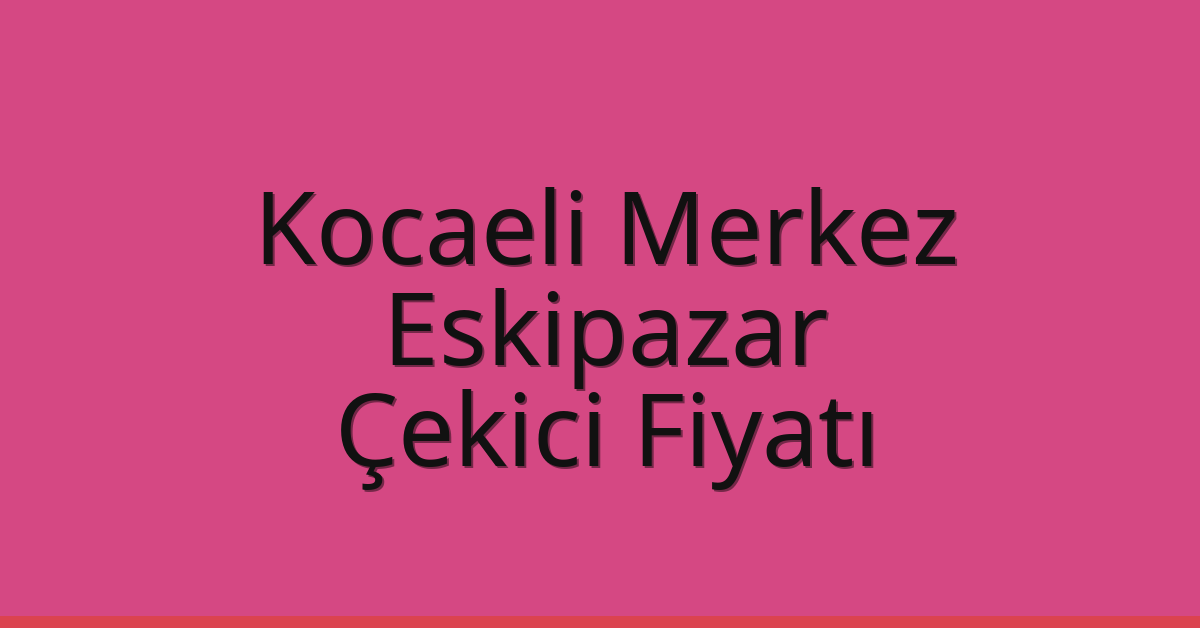 Kocaeli Merkez Çekici Fiyatı – Eskipazar Oto Kurtarıcı Ücreti