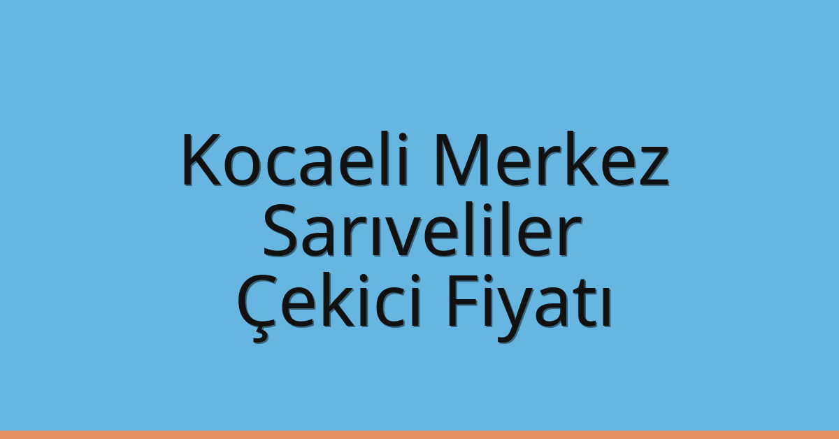 Kocaeli Merkez Çekici Fiyatı – Sarıveliler Oto Kurtarıcı Ücreti