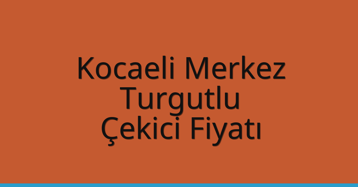 Kocaeli Merkez Çekici Fiyatı – Turgutlu Oto Kurtarıcı Ücreti