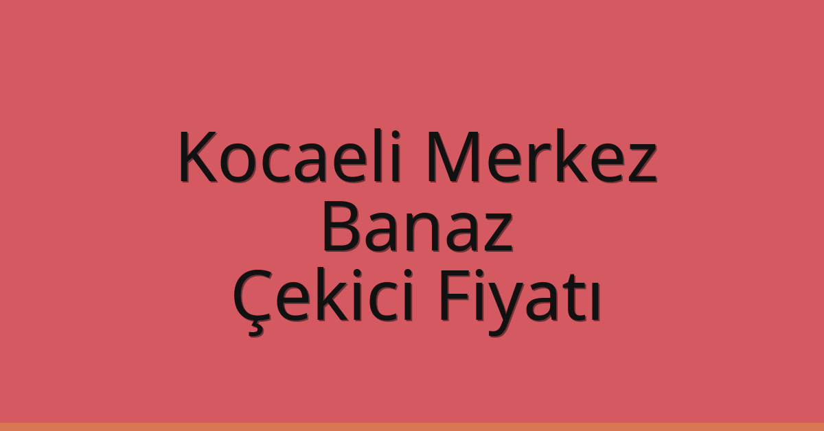 Kocaeli Merkez Çekici Fiyatı – Banaz Oto Kurtarıcı Ücreti