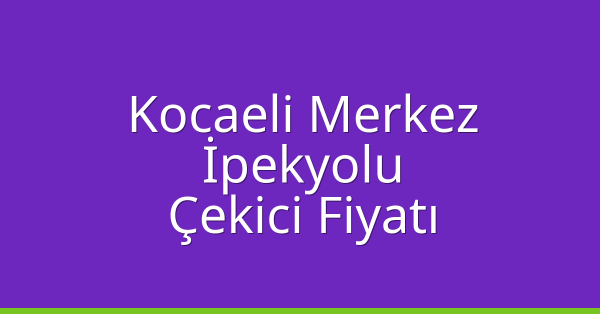 Kocaeli Merkez Çekici Fiyatı – İpekyolu Oto Kurtarıcı Ücreti