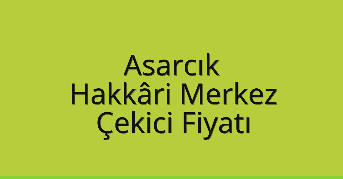 Asarcık Çekici Fiyatı – Hakkâri Merkez Oto Kurtarıcı Ücreti
