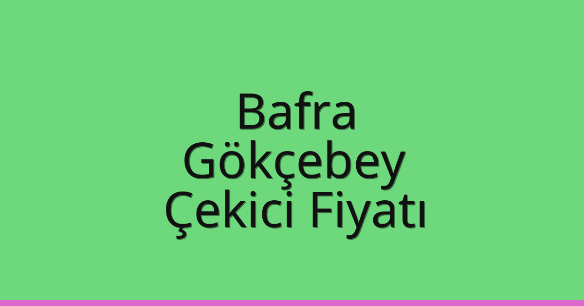 Bafra Çekici Fiyatı – Gökçebey Oto Kurtarıcı Ücreti
