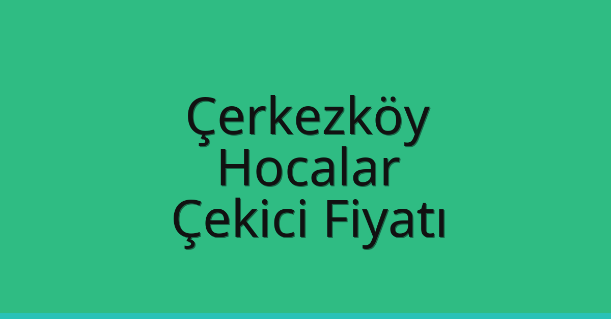 Çerkezköy Çekici Fiyatı – Hocalar Oto Kurtarıcı Ücreti