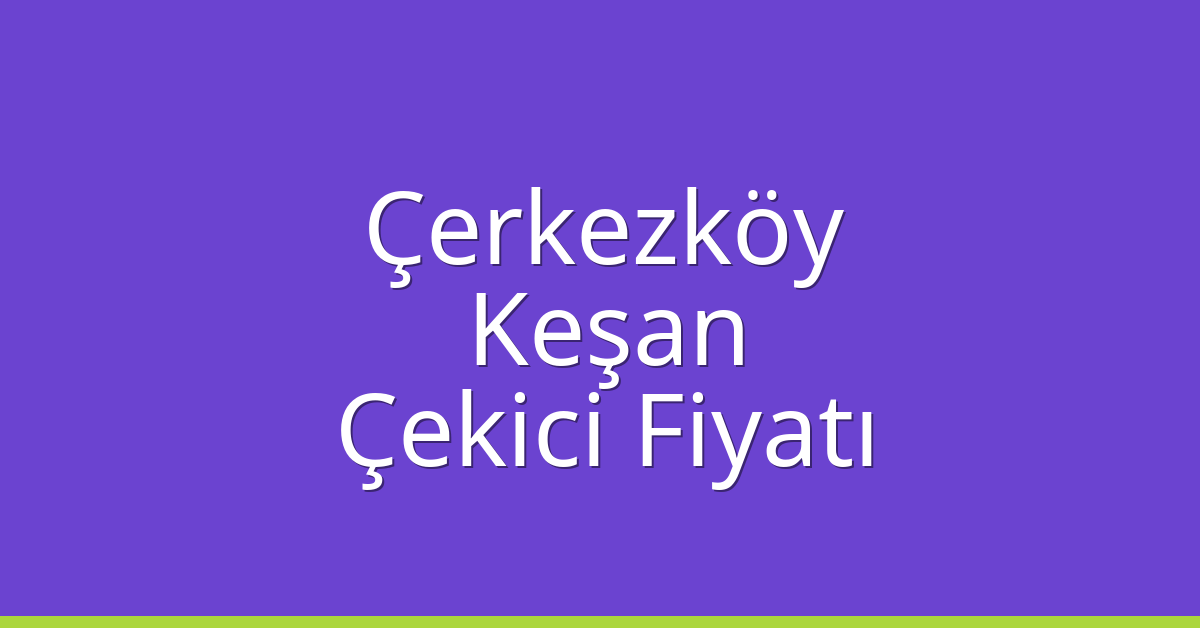 Çerkezköy Çekici Fiyatı – Keşan Oto Kurtarıcı Ücreti