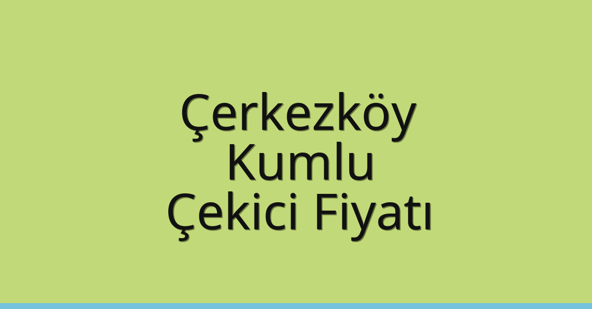 Çerkezköy Çekici Fiyatı – Kumlu Oto Kurtarıcı Ücreti