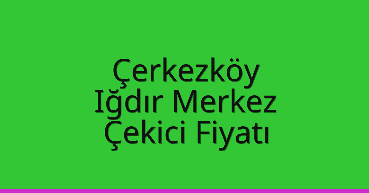 Çerkezköy Çekici Fiyatı – Iğdır Merkez Oto Kurtarıcı Ücreti