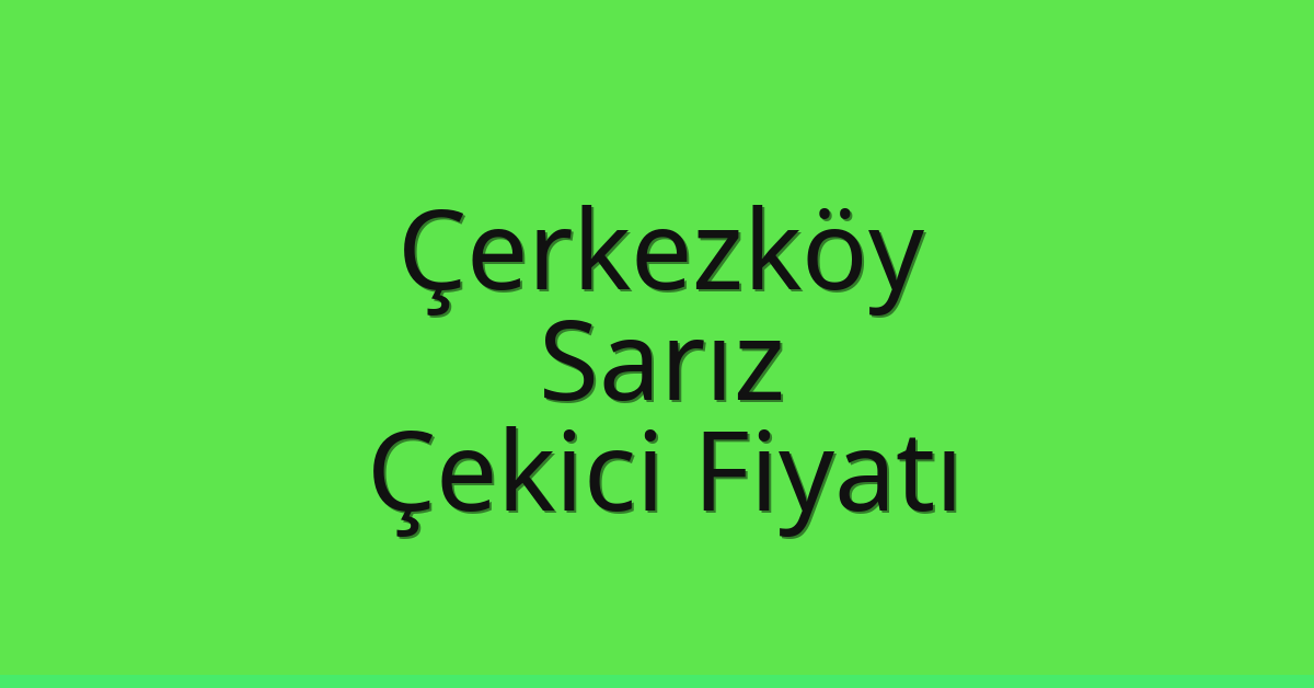 Çerkezköy Çekici Fiyatı – Sarız Oto Kurtarıcı Ücreti