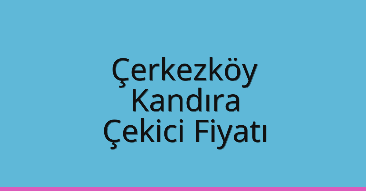 Çerkezköy Çekici Fiyatı – Kandıra Oto Kurtarıcı Ücreti