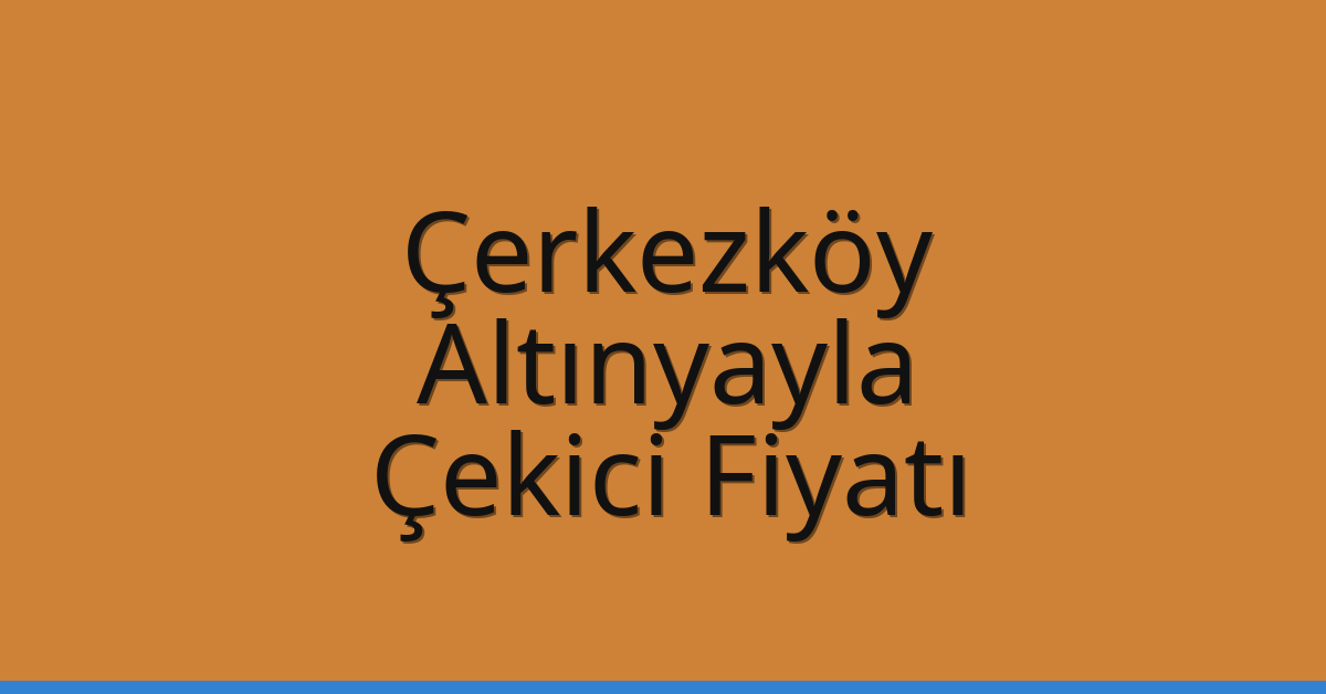Çerkezköy Çekici Fiyatı – Altınyayla Oto Kurtarıcı Ücreti