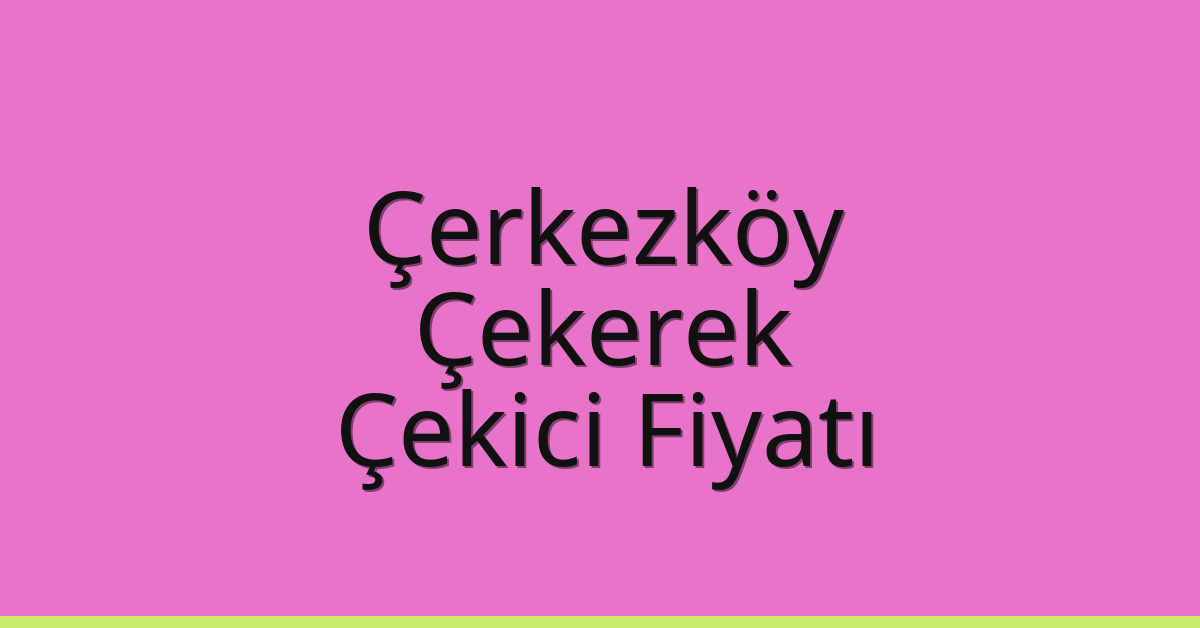 Çerkezköy Çekici Fiyatı – Çekerek Oto Kurtarıcı Ücreti