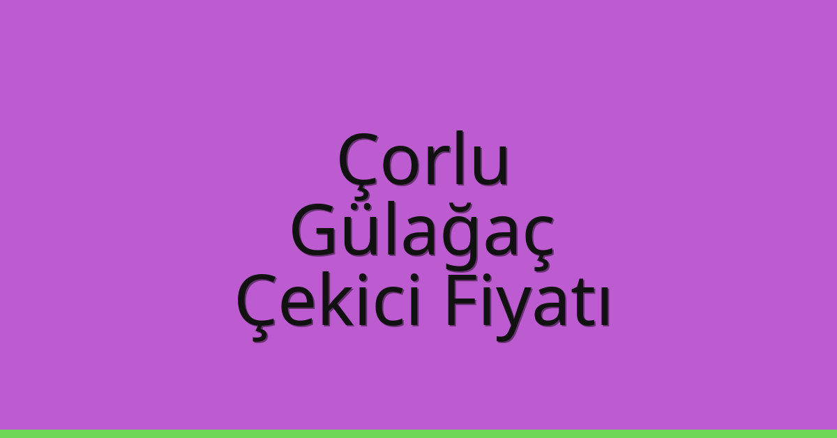 Çorlu Çekici Fiyatı – Gülağaç Oto Kurtarıcı Ücreti