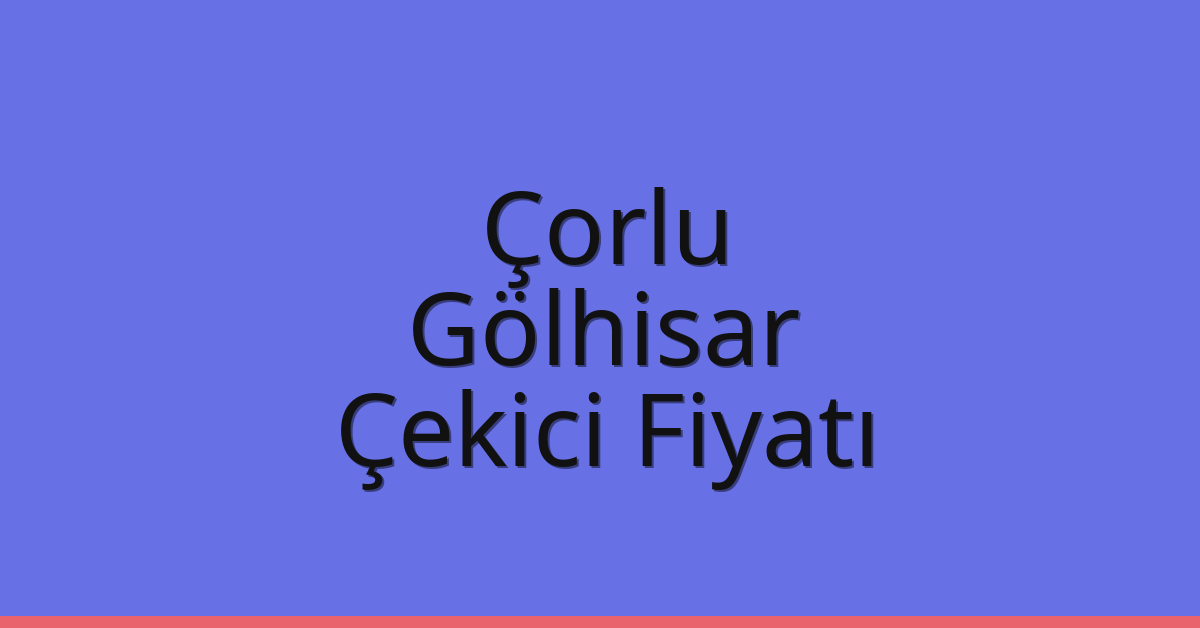 Çorlu Çekici Fiyatı – Gölhisar Oto Kurtarıcı Ücreti