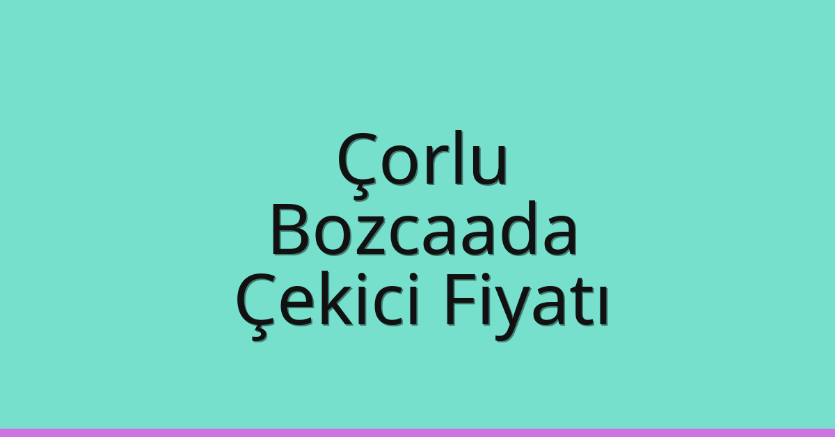 Çorlu Çekici Fiyatı – Bozcaada Oto Kurtarıcı Ücreti