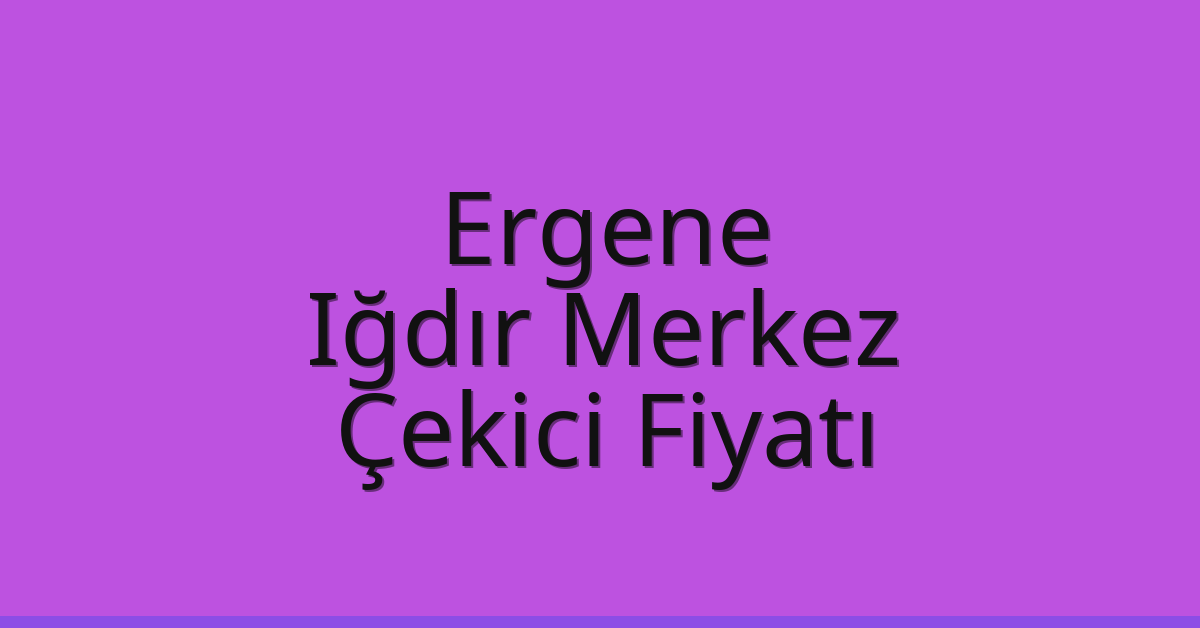 Ergene Çekici Fiyatı – Iğdır Merkez Oto Kurtarıcı Ücreti