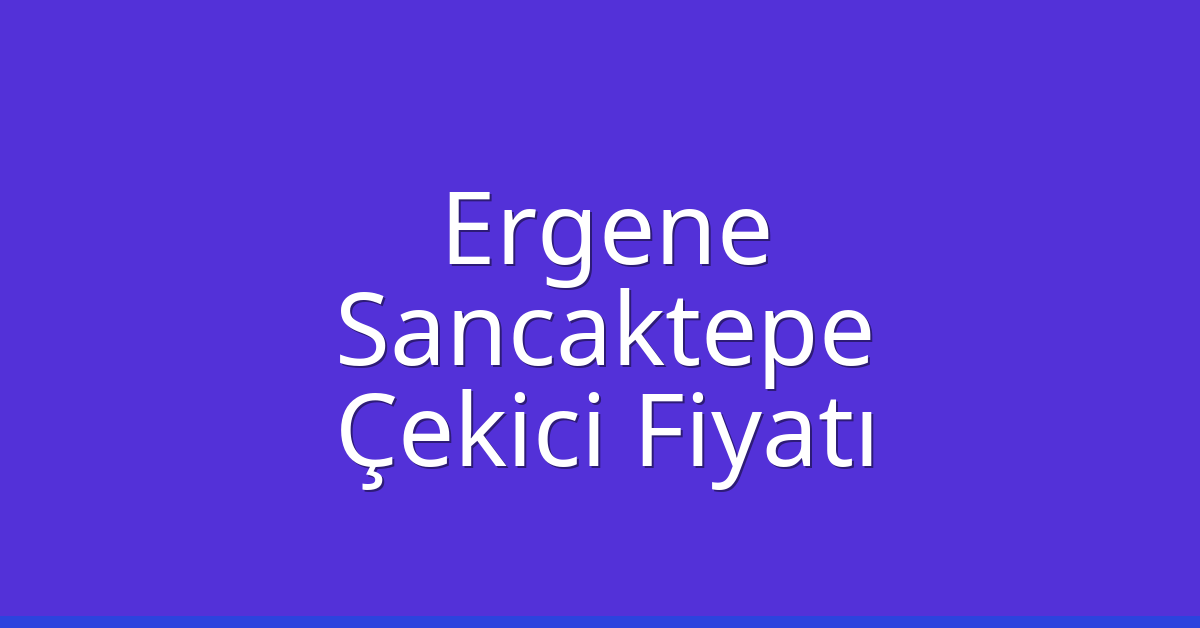 Ergene Çekici Fiyatı – Sancaktepe Oto Kurtarıcı Ücreti
